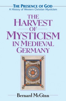 The Harvest of Mysticism in Medieval Germany - Bernard McGinn