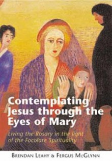 Contemplating Jesus Through the Eyes of Mary: Living the Rosary in the Light of Focolare Spirituality - Brendan Leahy