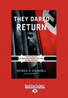 They Dared Return: The True Story of Jewish Spies Behind the Lines in Nazi Germany - Patrick K. O'Donnell