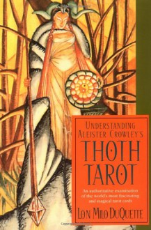 Understanding Aleister Crowley's Thoth Tarot - Lon Milo DuQuette, Aleister Crowley, Frieda Harris