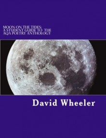 Moon on the Tides: A Student Guide to the Aqa Poetry Anthology - David Wheeler