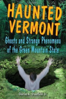 Haunted Vermont: Ghosts and Strange Phenomena of the Green Mountain State (Haunted Series) - Charles A. Stansfield Jr.