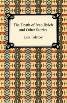 The Death of Ivan Ilyich and Other Stories - Leo Tolstoy, Nathan Haskell Dole, Benjamin Ricketson Tucker