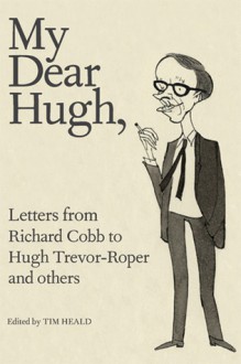 My Dear Hugh: Letters from Richard Cobb to Hugh Trevor-Roper and Others - Tim Heald