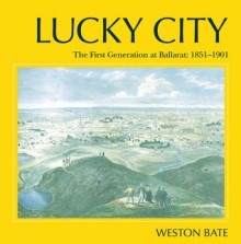 Lucky City: The First Generation at Ballarat 1851�1901 - Weston Bate