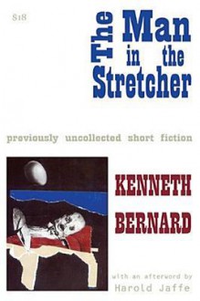 The Man in the Stretcher: Previously Unpublished Fiction by Kenneth Bernard - Kenneth Bernard