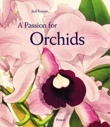 A Passion For Orchids: The Most Beautiful Orchid Portraits And Their Artists (Art & Design) - Jack Kramer