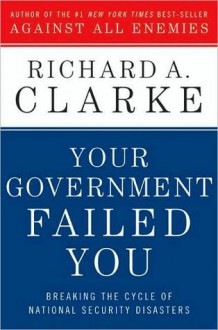 Your Government Failed You - Richard A. Clarke