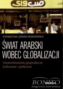 świat arabski wobec globalizacji - Katarzyna Górak-Sosnowska