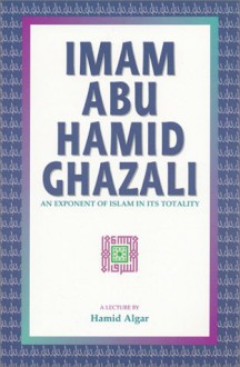 Imam Abu Hamid Ghazali: An Exponent of Islam in Its Totality - Hamid Algar