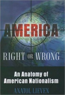 America Right or Wrong: An Anatomy of American Nationalism - Anatol Lieven