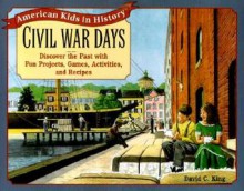 Civil War Days: Discover the Past with Exciting Projects, Games, Activities, and Recipes - David C. King, Cheryl Kirk Noll