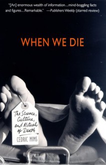 When We Die: The Science, Culture, and Rituals of Death - Cedric Mims