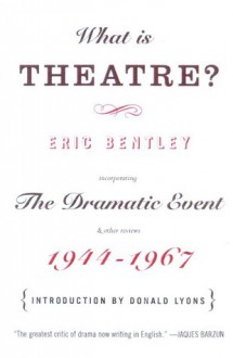 What Is Theatre?: Incorporating the Dramatic Event and Other Reviews, 1944-1967 - Eric Bentley