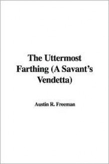 The Uttermost Farthing (a Savant's Vendetta) - R. Austin Freeman