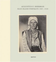 Augustus F. Sherman: Ellis Island Portraits 1905-1920 - Augustus F Sherman, Peter Mesenholler