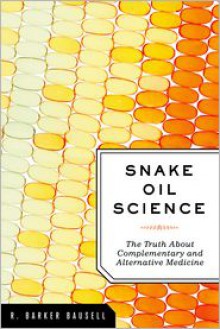 Snake Oil Science: The Truth about Complementary and Alternative Medicine - R. Barker Bausell