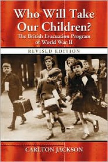 Who Will Take Our Children?: The British Evacuation Program of World War II - Carlton Jackson