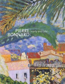 Pierre Bonnard: Early and Late - Elizabeth Hutton Turner