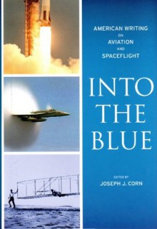 Into the Blue: American Writing on Aviation and Spaceflight - Joseph J. Corn