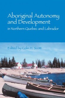 Aboriginal Autonomy And Development In Northern Quebec And Labrador - Colin H. Scott