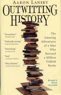 Outwitting History: The Amazing Adventures of a Man Who Rescued a Million Yiddish Books - Aaron Lansky