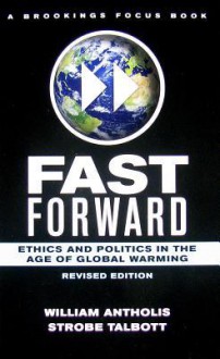 Fast Forward: Ethics and Politics in the Age of Global Warming - William Antholis, Strobe Talbott