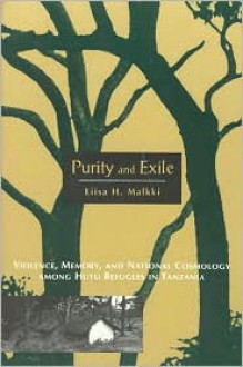 Purity and Exile: Violence, Memory, and National Cosmology among Hutu Refugees in Tanzania - Liisa H. Malkki