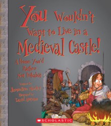 You Wouldn't Want to Live in a Medieval Castle!: A Home You'd Rather Not Inhabit (Library) - Jacqueline Morley, David Antram