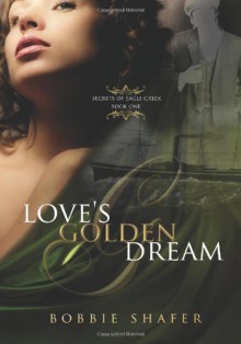 Loves Golden Dream: Secrets of Eagle Creek - Bobbie Shafer