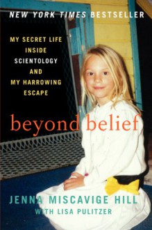 Beyond Belief: My Secret Life Inside Scientology and My Harrowing Escape - Jenna Miscavige Hill, Lisa Pulitzer