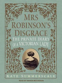 Mrs. Robinson's Disgrace: The Private Diary of a Victorian Lady - Kate Summerscale, Wanda McCaddon