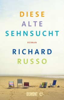 Diese alte Sehnsucht - Richard Russo, Dirk van Gunsteren