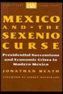 Mexico and the Sexenio Crisis: Presidential Successions and Economic Crises in Modern Mexico - Jonathan Heath, Sidney Weintraub