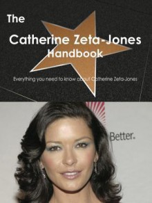 The Catherine Zeta-Jones Handbook - Everything You Need to Know about Catherine Zeta-Jones - Emily Smith