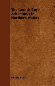 The Launch Boys' Adventures in Northern Waters - Edward S. Ellis