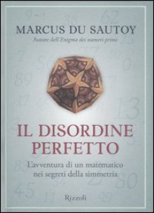 Il disordine perfetto - Marcus du Sautoy, Massimo Scaglione, Daniele Didero, Roberta Zuppet