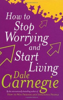 How to Stop Worrying and Start Living - Dale Carnegie