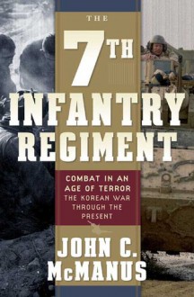 The 7th Infantry Regiment: Combat in an Age of Terror: The Korean War Through the Present - John C. McManus