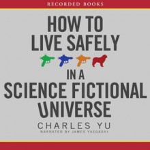 How to Live Safely in a Science Fictional Universe - Charles Yu, James Yaegashi