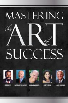 Mastering the Art of Success: Volume 8 - Judith Bell, Daniel Ellenberg, Ed DeCosta, Jack Canfield, Kristi Staab, Dr. Tim Weir, Luz N. Adams, Les Brown, Mark Victor Hansen, David E. Wright