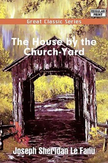 The House by the Church-Yard - Joseph Sheridan Le Fanu