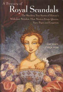 A Treasury of Royal Scandals: The Shocking True Stories of History's Wickedest, Weirdest, Most Wanton Kings, Queens, Tsars, Popes, and Emperors - Michael Farquhar