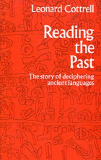 Reading The Past: The Story Of Deciphering Ancient Languages - Leonard Cottrell