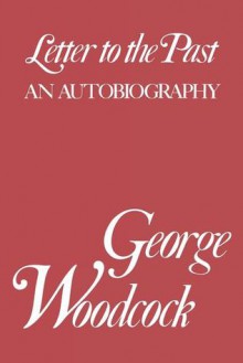 Letter to the Past: An Autobiography - George Woodcock