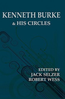 Kenneth Burke and His Circles - Jack Selzer, Robert Wess