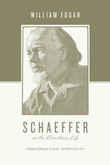 Schaeffer on the Christian Life (Theologians on the Christian Life) - William Edgar, eds. Stephen J. Nichols and Justin Taylor