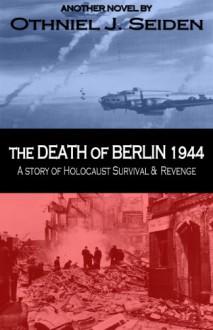 The Death of Berlin 1944 - A Story of Holocaust, Survival & Revenge (The Jewish History Novel Series) - Othniel J. Seiden