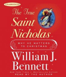 The True Saint Nicholas: Why He Matters to Christmas (Audio) - William J. Bennett