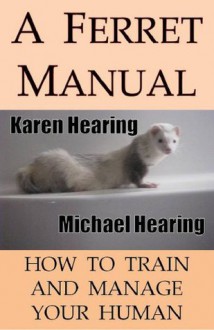 A Ferret Manual: How to Train and Manage Your Human - Karen Hearing, Michael Hearing